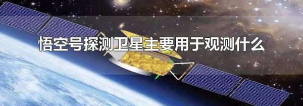 悟空号探测卫星主要用于观测什么