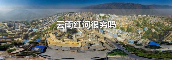 云南红河很穷吗