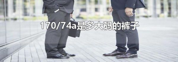 170/74a是多大码的裤子
