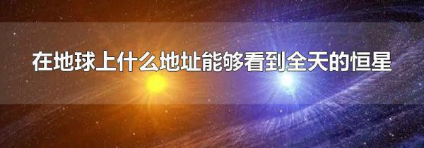 在地球上什么地址能够看到全天的恒星