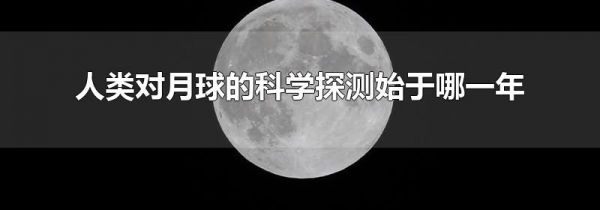 人类对月球的科学探测始于哪一年