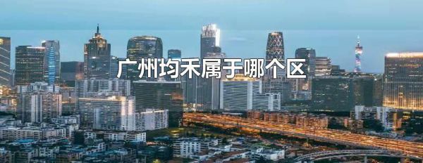 广州均禾属于哪个区