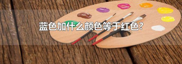 蓝色加什么颜色等于红色?
