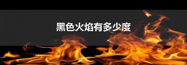 黑色火焰有多少度