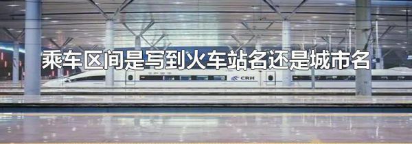 乘车区间是写到火车站名还是城市名