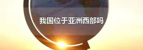 我国位于亚洲西部吗