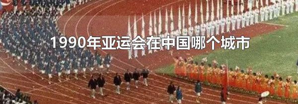 1990年亚运会在中国哪个城市