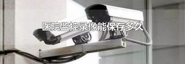 医院监控录像能保存多久