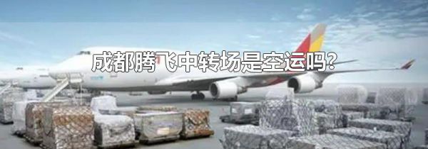 成都腾飞中转场是空运吗?