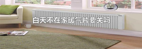 白天不在家暖气片要关吗