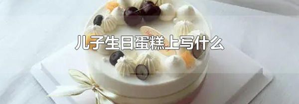 儿子生日蛋糕上写什么