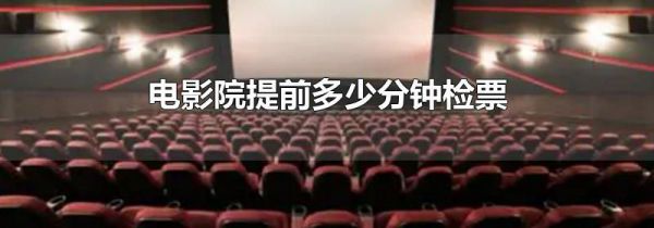 电影院提前多少分钟检票