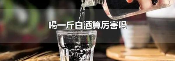 喝一斤白酒算厉害吗