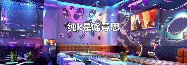纯k是啥意思