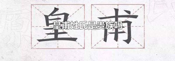 皇甫姓氏是贵族吗