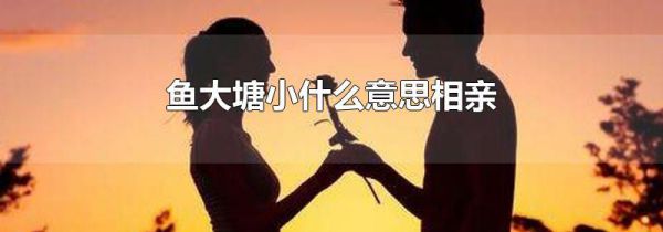 鱼大塘小什么意思相亲