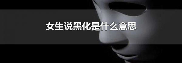 女生说黑化是什么意思