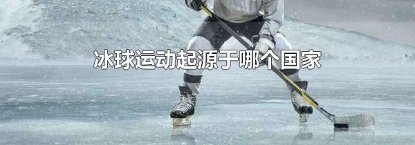 冰球运动起源于哪个国家