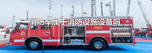 消防车属于消防设施设备吗