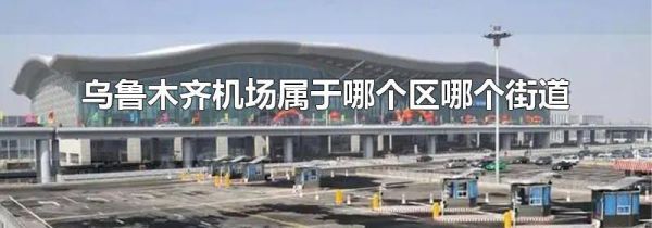 乌鲁木齐机场属于哪个区哪个街道