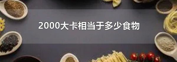 2000大卡相当于多少食物