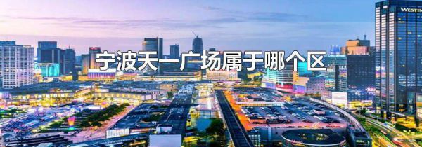 宁波天一广场属于哪个区
