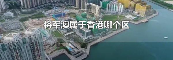 将军澳属于香港哪个区