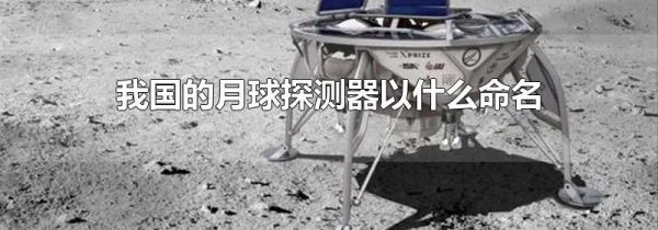 我国的月球探测器以什么命名
