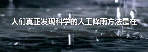 人们真正发现科学的人工降雨方法是在
