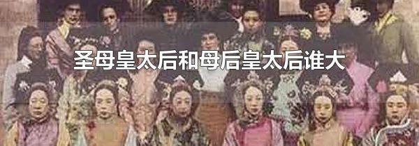 圣母皇太后和母后皇太后谁大