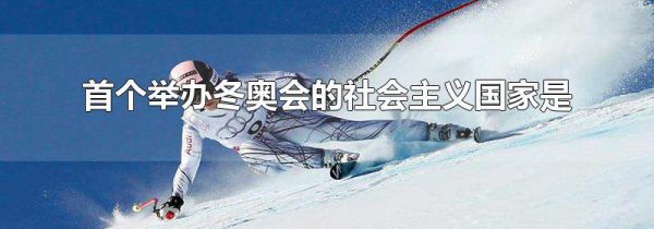 首个举办冬奥会的社会主义国家是