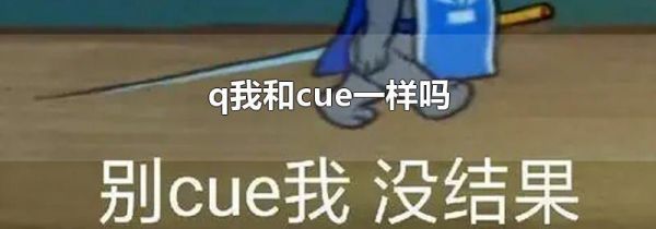 q我和cue一样吗