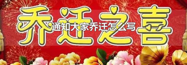 通知大家乔迁怎么写