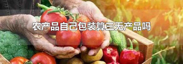 农产品自己包装算三无产品吗