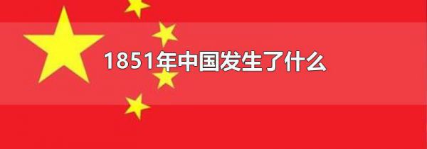 1851年中国发生了什么