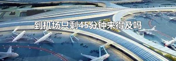 到机场只剩45分钟来得及吗