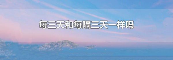 每三天和每隔三天一样吗
