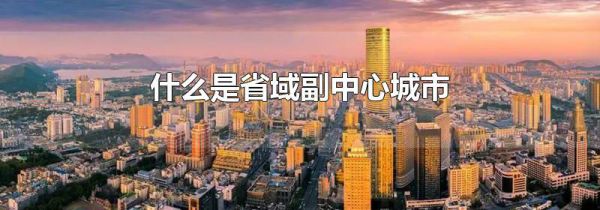 什么是省域副中心城市