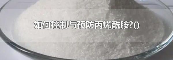 如何控制与预防丙烯酰胺?()