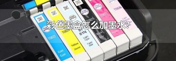 彩色墨盒怎么加墨水?