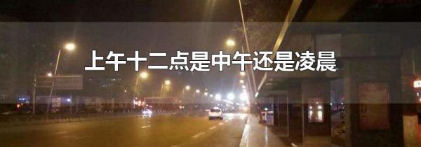 上午十二点是中午还是凌晨