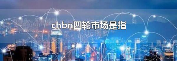chbn四轮市场是指