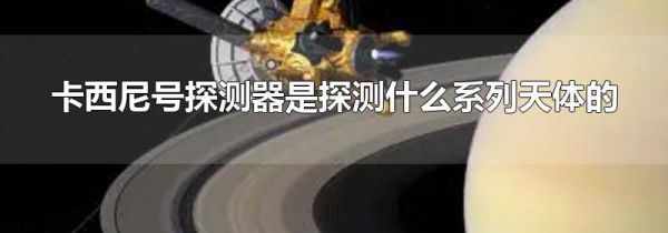 卡西尼号探测器是探测什么系列天体的
