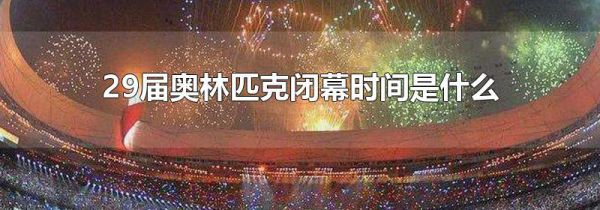 29届奥林匹克闭幕时间是什么