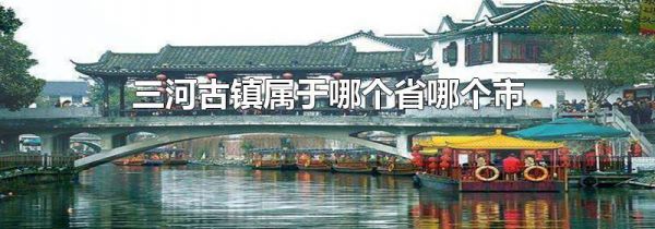 三河古镇属于哪个省哪个市