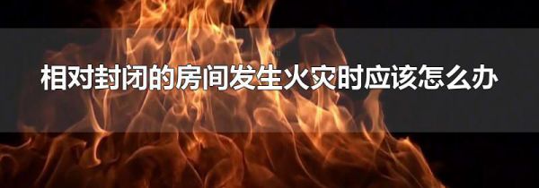 相对封闭的房间发生火灾时应该怎么办