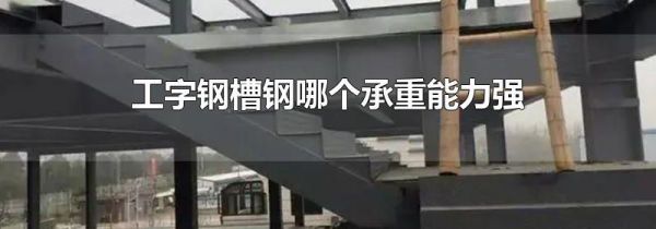 工字钢槽钢哪个承重能力强