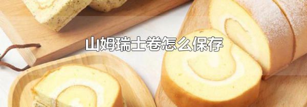 山姆瑞士卷怎么保存