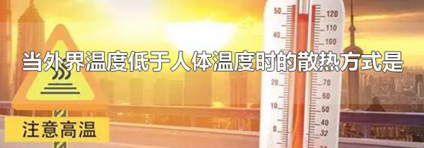 当外界温度低于人体温度时的散热方式是
