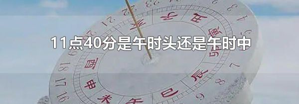 11点40分是午时头还是午时中